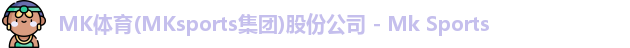 MK体育(MKsports集团)股份公司 - Mk Sports